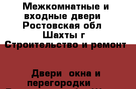 Межкомнатные и входные двери - Ростовская обл., Шахты г. Строительство и ремонт » Двери, окна и перегородки   . Ростовская обл.,Шахты г.